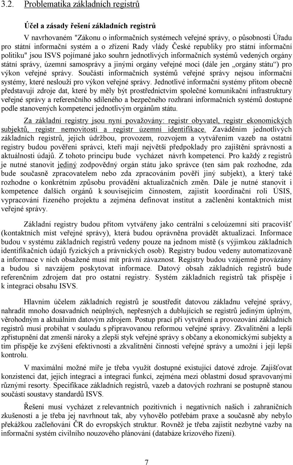 veřejné moci (dále jen orgány státu ) pro výkon veřejné správy. Součástí informačních systémů veřejné správy nejsou informační systémy, které neslouží pro výkon veřejné správy.