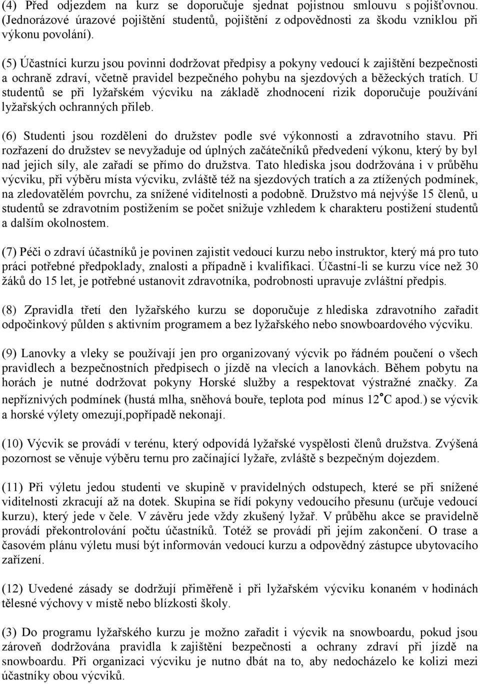 U studentů se při lyžařském výcviku na základě zhodnocení rizik doporučuje používání lyžařských ochranných přileb. (6) Studenti jsou rozděleni do družstev podle své výkonnosti a zdravotního stavu.