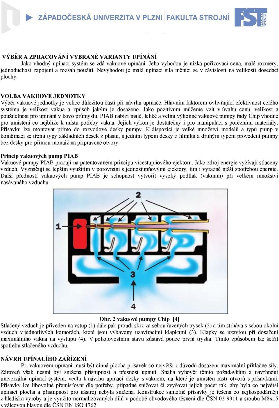 Hlavním faktorem ovlivňující efektivnost celého systému je velikost vakua a způsob jakým je dosaženo. Jako pozitivum můžeme vzít v úvahu cenu, velikost a použitelnost pro upínání v kovo průmyslu.