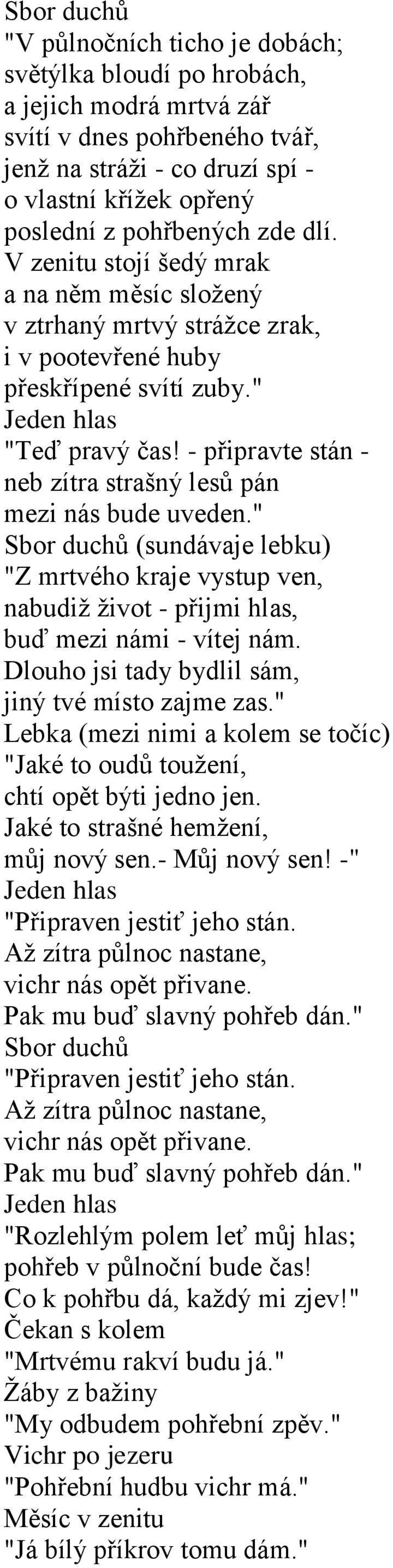 - připravte stán - neb zítra strašný lesů pán mezi nás bude uveden." Sbor duchů (sundávaje lebku) "Z mrtvého kraje vystup ven, nabudiţ ţivot - přijmi hlas, buď mezi námi - vítej nám.