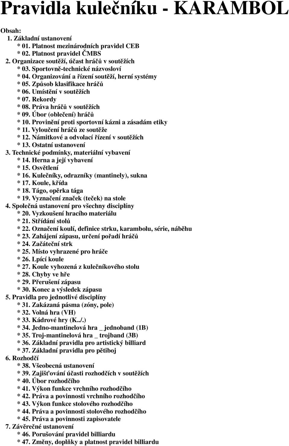 Úbor (oblečení) hráčů * 10. Provinění proti sportovní kázni a zásadám etiky * 11. Vyloučení hráčů ze soutěže * 12. Námitkové a odvolací řízení v soutěžích * 13. Ostatní ustanovení 3.