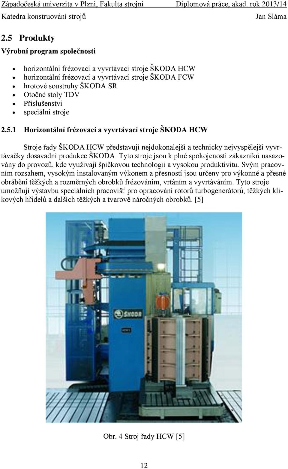 1 Horizontální frézovací a vyvrtávací stroje ŠKODA HCW Stroje řady ŠKODA HCW představují nejdokonalejší a technicky nejvyspělejší vyvrtávačky dosavadní produkce ŠKODA.