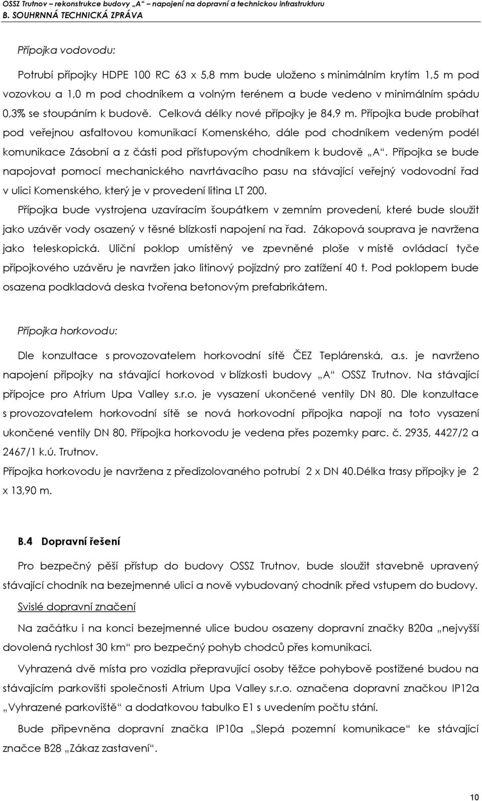 Přípojka bude probíhat pod veřejnou asfaltovou komunikací Komenského, dále pod chodníkem vedeným podél komunikace Zásobní a z části pod přístupovým chodníkem k budově A.