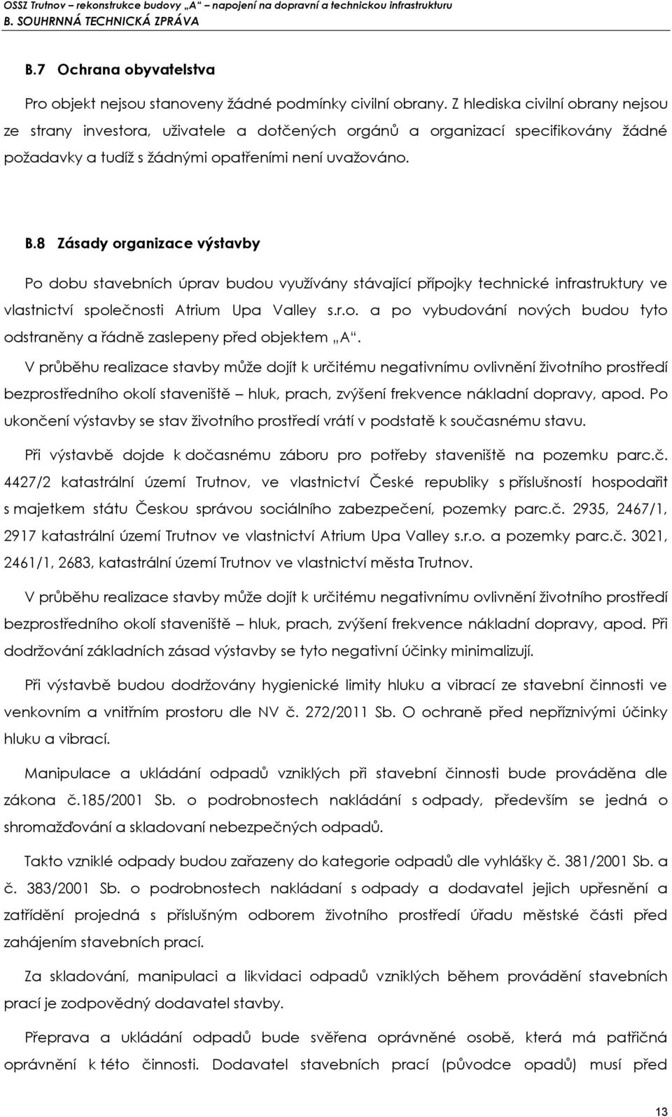 8 Zásady organizace výstavby Po dobu stavebních úprav budou využívány stávající přípojky technické infrastruktury ve vlastnictví společnosti Atrium Upa Valley s.r.o. a po vybudování nových budou tyto odstraněny a řádně zaslepeny před objektem A.