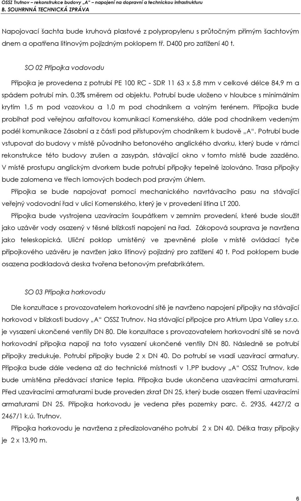 Potrubí bude uloženo v hloubce s minimálním krytím 1,5 m pod vozovkou a 1,0 m pod chodníkem a volným terénem.