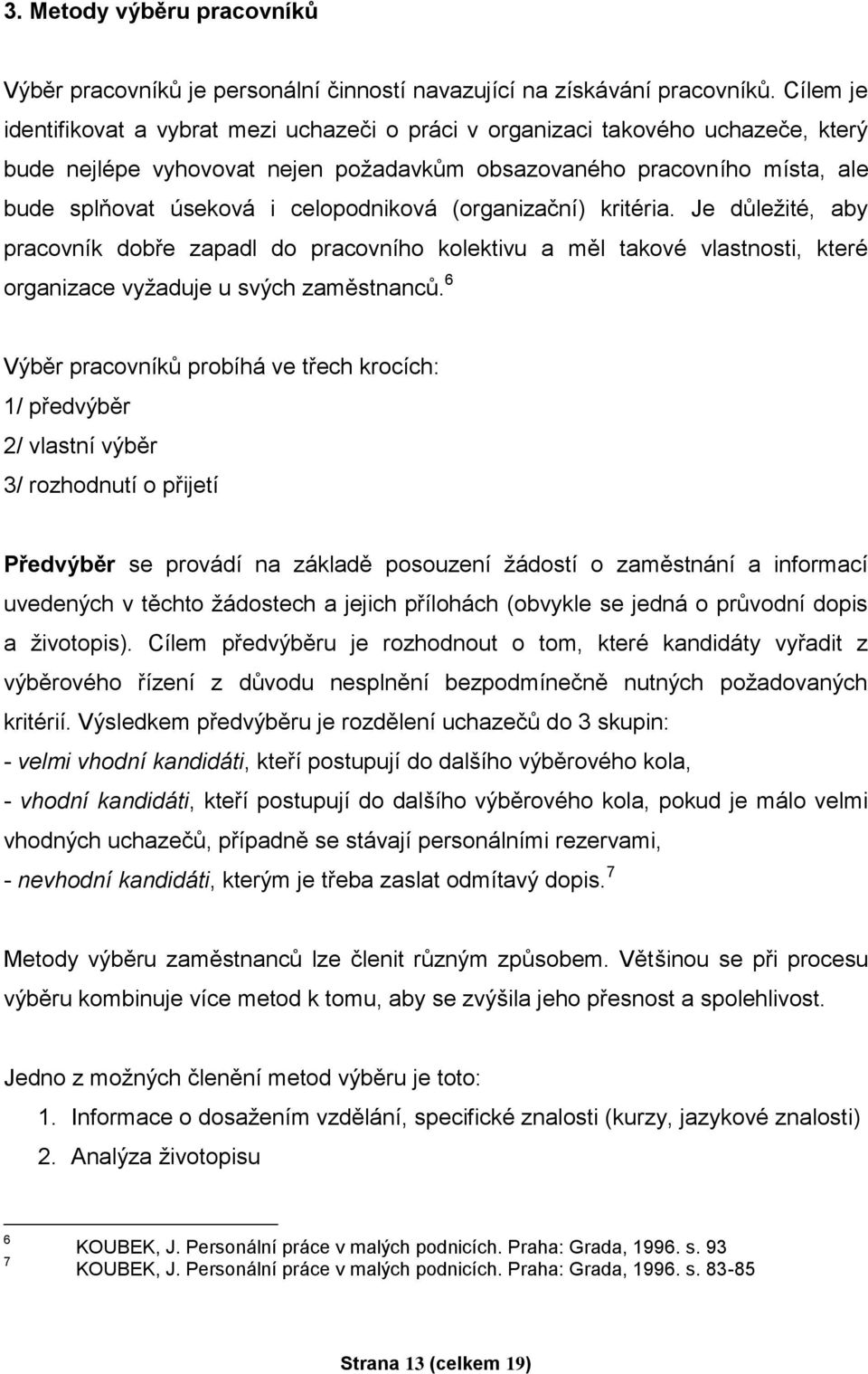 celopodniková (organizační) kritéria. Je důležité, aby pracovník dobře zapadl do pracovního kolektivu a měl takové vlastnosti, které organizace vyžaduje u svých zaměstnanců.