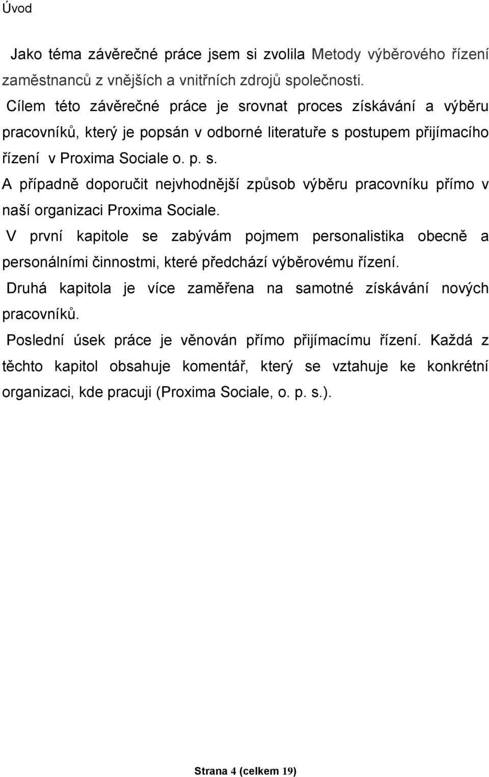 V první kapitole se zabývám pojmem personalistika obecně a personálními činnostmi, které předchází výběrovému řízení. Druhá kapitola je více zaměřena na samotné získávání nových pracovníků.