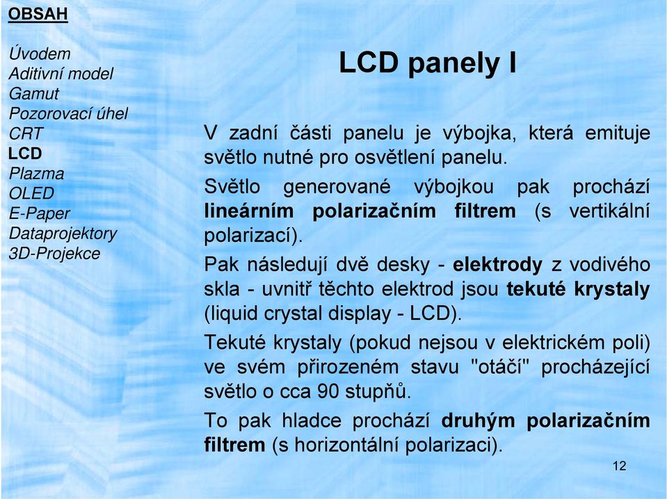 3D-Projekce Pak následují dvě desky - elektrody z vodivého skla - uvnitř těchto elektrod jsou tekuté krystaly (liquid crystal display - LCD).