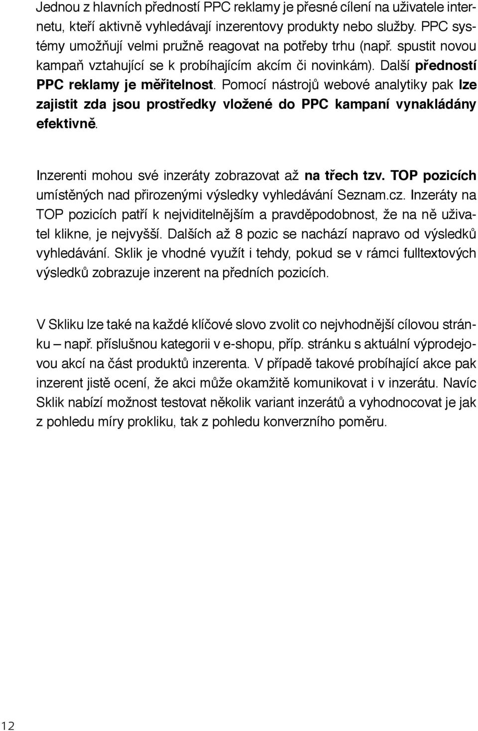 Pomocí nástrojů webové analytiky pak lze zajistit zda jsou prostředky vložené do PPC kampaní vynakládány efektivně. Inzerenti mohou své inzeráty zobrazovat až na třech tzv.