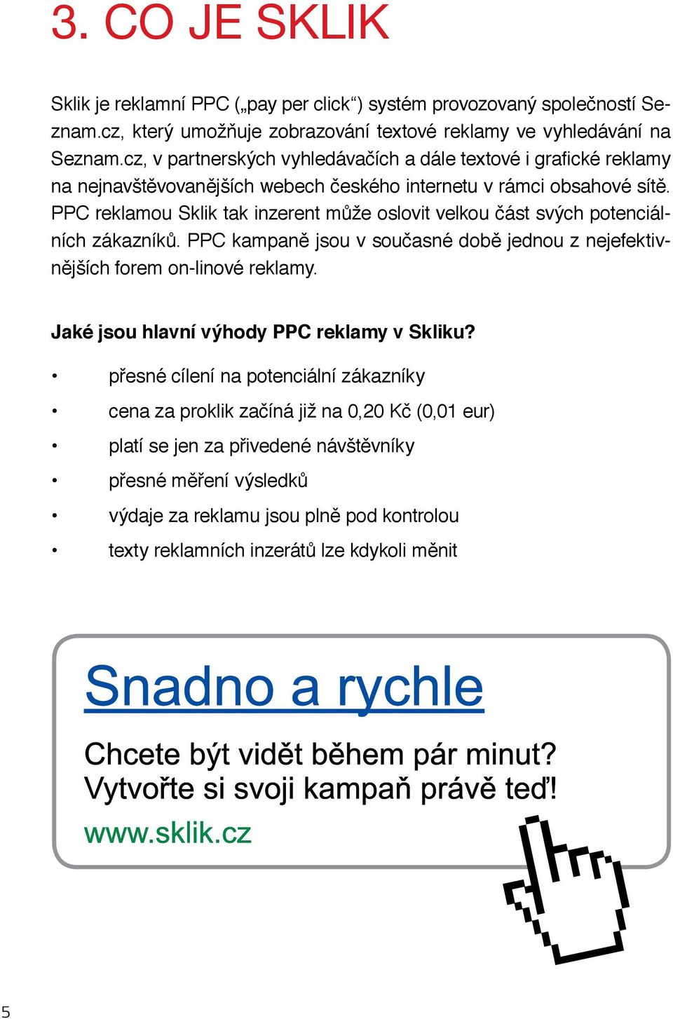 PPC reklamou Sklik tak inzerent může oslovit velkou část svých potenciálních zákazníků. PPC kampaně jsou v současné době jednou z nejefektivnějších forem on-linové reklamy.