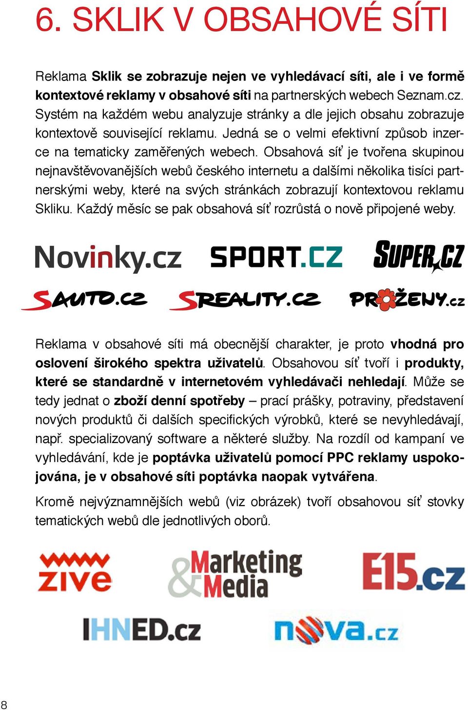 Obsahová síť je tvořena skupinou nejnavštěvovanějších webů českého internetu a dalšími několika tisíci partnerskými weby, které na svých stránkách zobrazují kontextovou reklamu Skliku.