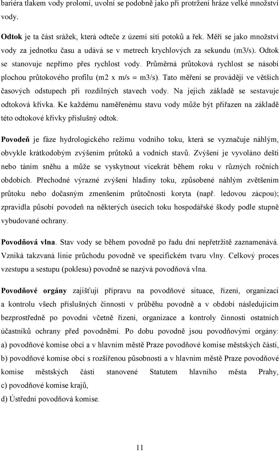 Průměrná průtoková rychlost se násobí plochou průtokového profilu (m2 x m/s = m3/s). Tato měření se provádějí ve větších časových odstupech při rozdílných stavech vody.