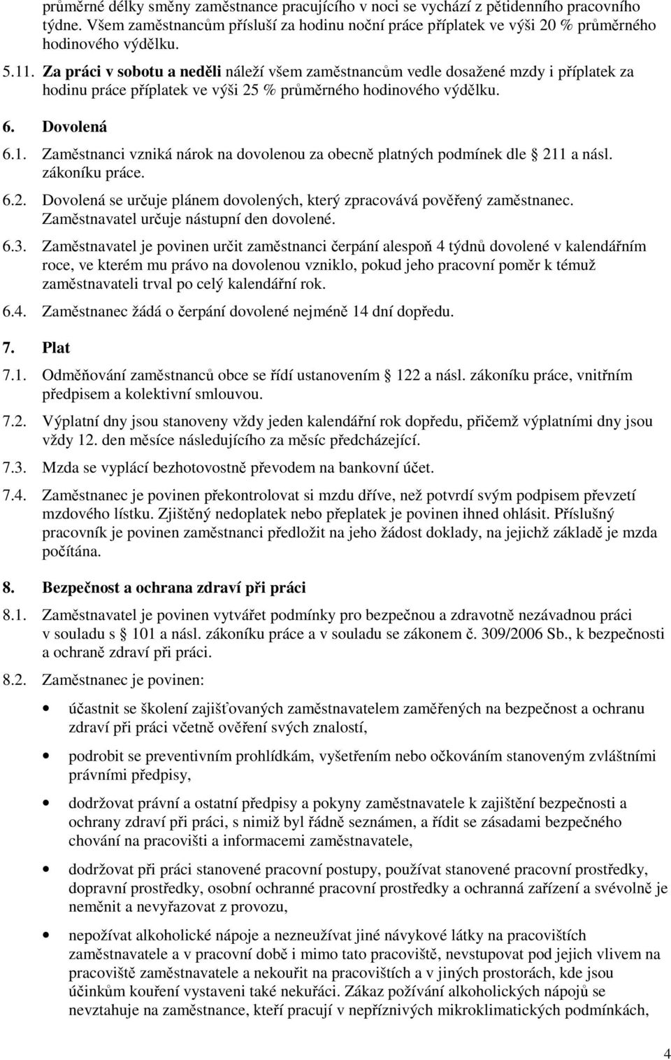 zákoníku práce. 6.2. Dovolená se určuje plánem dovolených, který zpracovává pověřený zaměstnanec. Zaměstnavatel určuje nástupní den dovolené. 6.3.