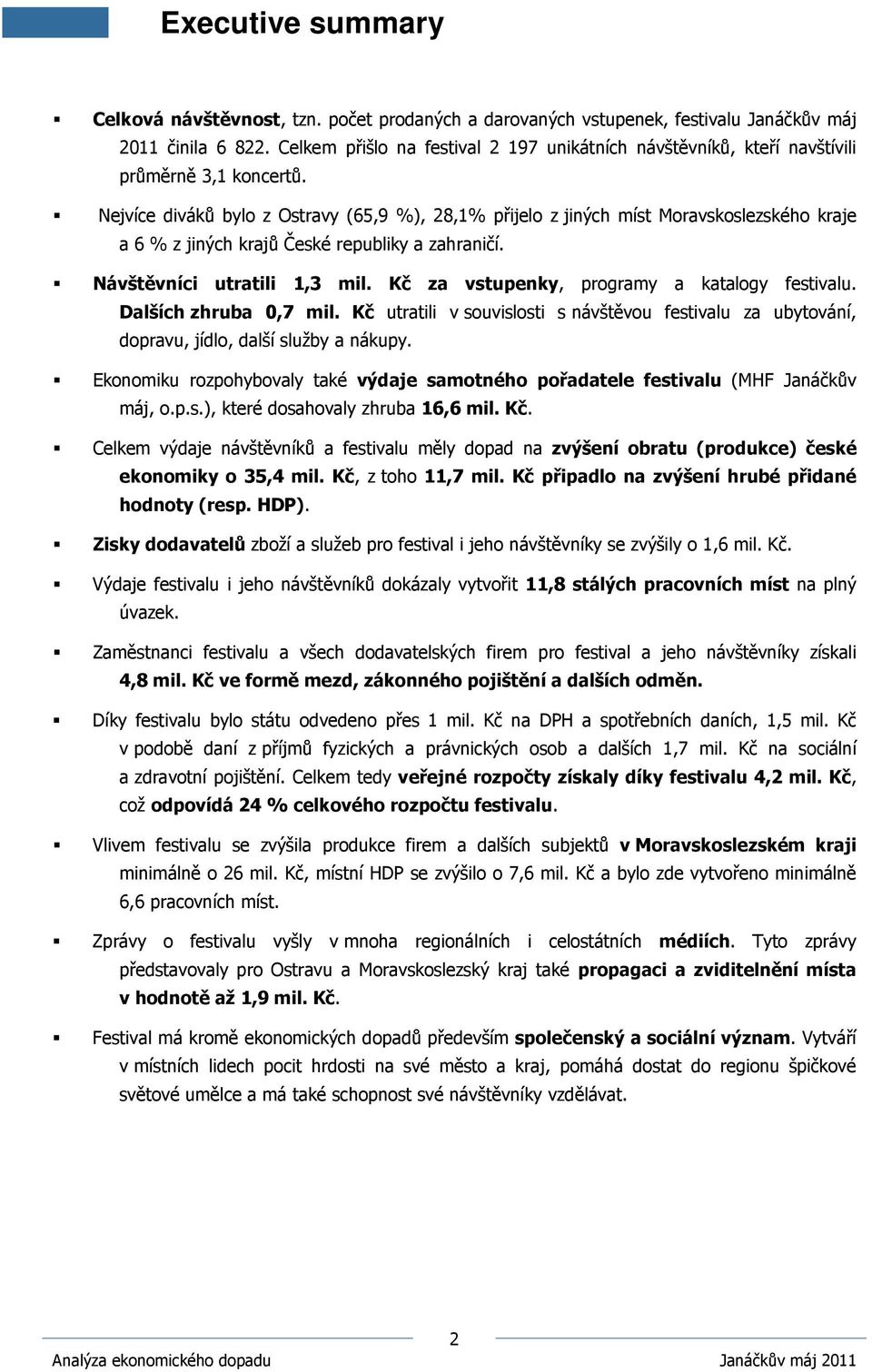 Nejvíce diváků bylo z Ostravy (65,9 %), 28,1% přijelo z jiných míst Moravskoslezského kraje a 6 % z jiných krajů České republiky a zahraničí. Návštěvníci utratili 1,3 mil.