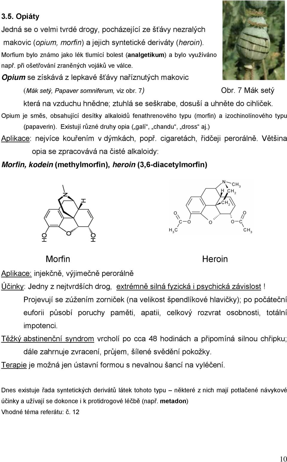 pium se získává z lepkavé šťávy naříznutých makovic (Mák setý, Papaver somniferum, viz obr. 7) br. 7 Mák setý která na vzduchu hnědne; ztuhlá se seškrabe, dosuší a uhněte do cihliček.