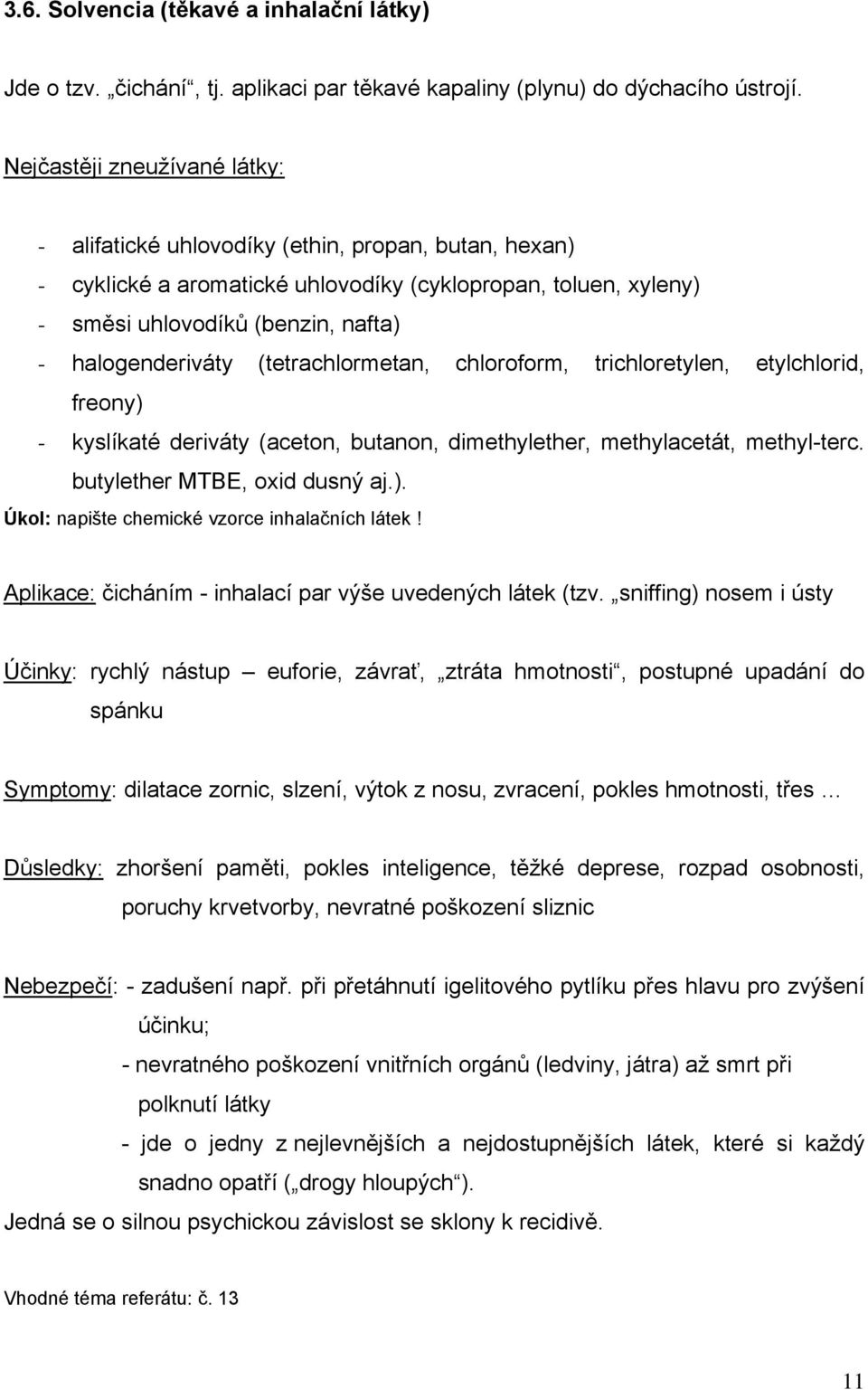 halogenderiváty (tetrachlormetan, chloroform, trichloretylen, etylchlorid, freony) - kyslíkaté deriváty (aceton, butanon, dimethylether, methylacetát, methyl-terc. butylether MTBE, oxid dusný aj.). Úkol: napište chemické vzorce inhalačních látek!