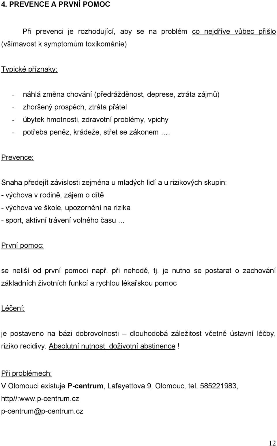 Prevence: Snaha předejít závislosti zejména u mladých lidí a u rizikových skupin: - výchova v rodině, zájem o dítě - výchova ve škole, upozornění na rizika - sport, aktivní trávení volného času První