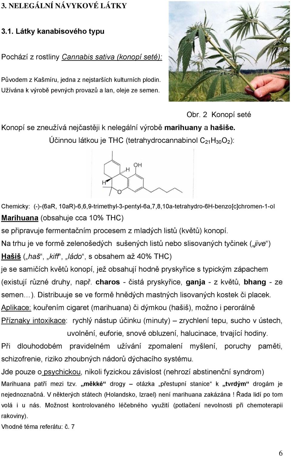 Účinnou látkou je THC (tetrahydrocannabinol C 21 H 30 2 ): Chemicky: (-)-(6aR, 10aR)-6,6,9-trimethyl-3-pentyl-6a,7,8,10a-tetrahydro-6H-benzo[c]chromen-1-ol Marihuana (obsahuje cca 10% THC) se