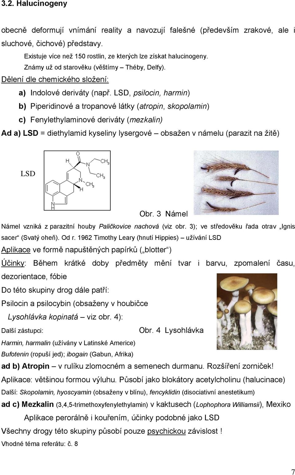 LSD, psilocin, harmin) b) Piperidinové a tropanové látky (atropin, skopolamin) c) Fenylethylaminové deriváty (mezkalin) Ad a) LSD = diethylamid kyseliny lysergové obsažen v námelu (parazit na žitě)