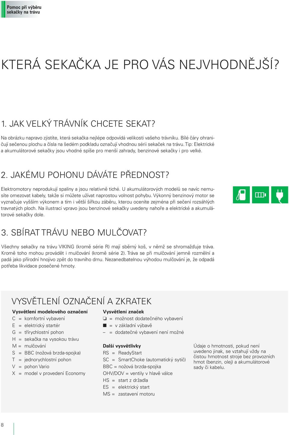 Tip: Elektrické a akumulátorové sekačky jsou vhodné spíše pro menší zahrady, benzinové sekačky i pro velké. 2. JAKÉMU POHONU DÁVÁTE PŘEDNOST? Elektromotory neprodukují spaliny a jsou relativně tiché.