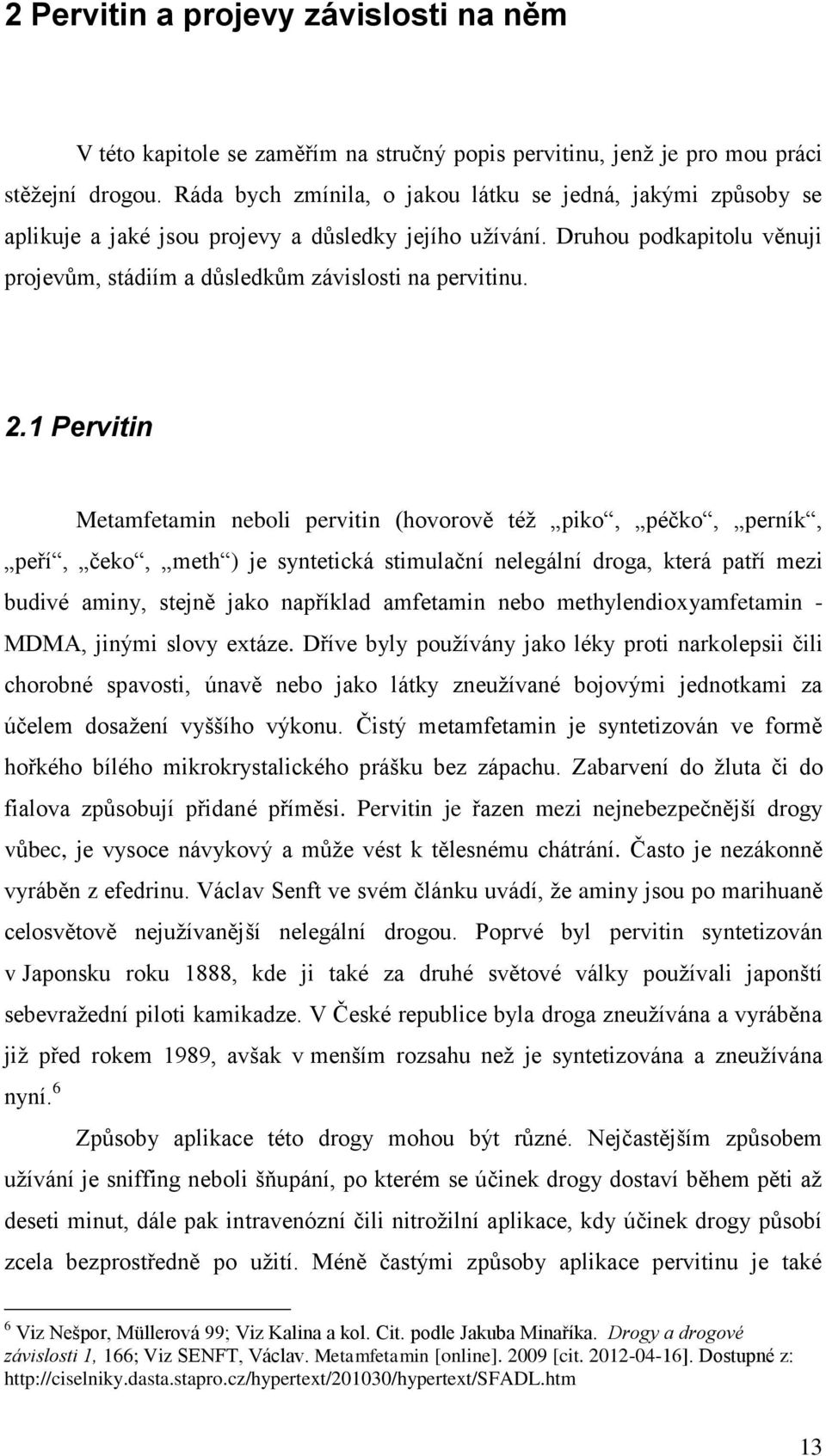 1 Pervitin Metamfetamin neboli pervitin (hovorově téţ piko, péčko, perník, peří, čeko, meth ) je syntetická stimulační nelegální droga, která patří mezi budivé aminy, stejně jako například amfetamin