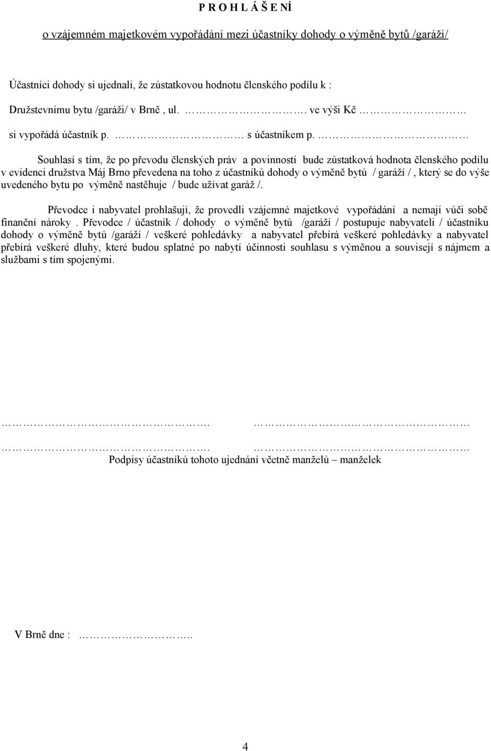 Souhlasí s tím, že po převodu členských práv a povinností bude zůstatková hodnota členského podílu v evidenci družstva Máj Brno převedena na toho z účastníků dohody o výměně bytů / garáží /, který se