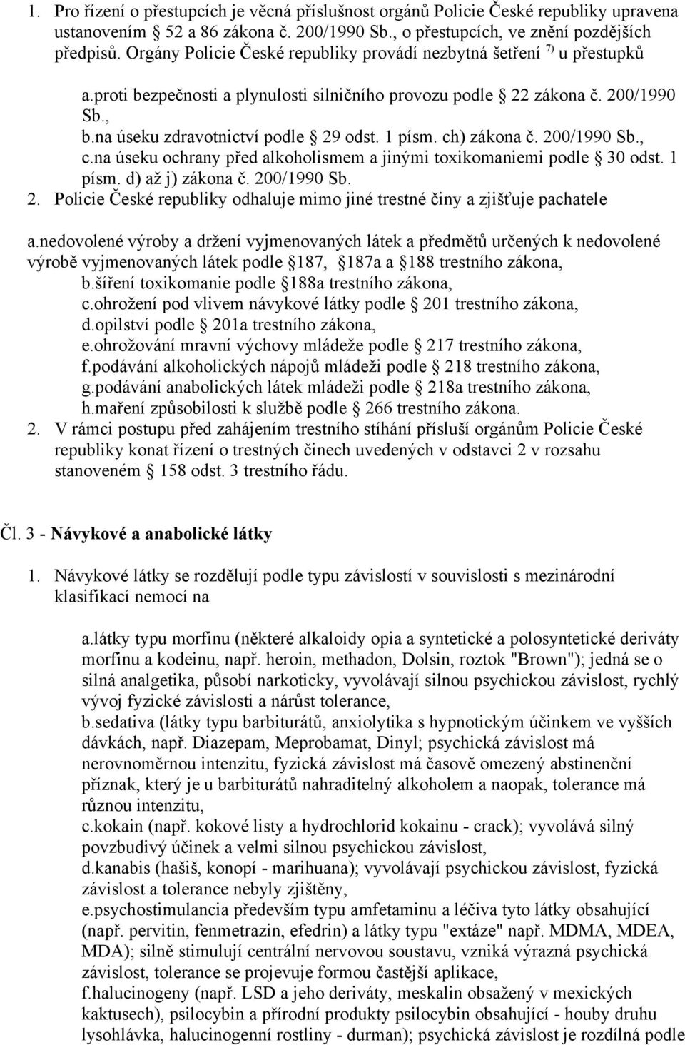 1 písm. ch) zákona č. 200/1990 Sb., c.na úseku ochrany před alkoholismem a jinými toxikomaniemi podle 30 odst. 1 písm. d) až j) zákona č. 200/1990 Sb. 2. Policie České republiky odhaluje mimo jiné trestné činy a zjišťuje pachatele a.