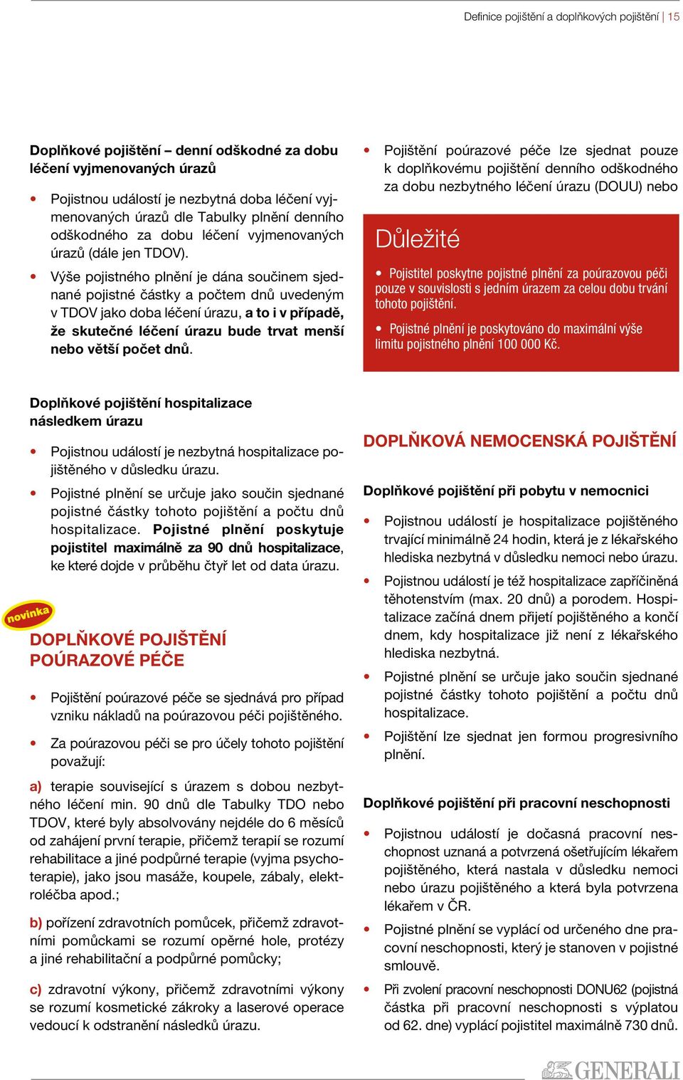 Výše pojistného plnění je dána součinem sjednané pojistné částky a počtem dnů uvedeným v TDOV jako doba léčení úrazu, a to i v případě, že skutečné léčení úrazu bude trvat menší nebo větší počet dnů.