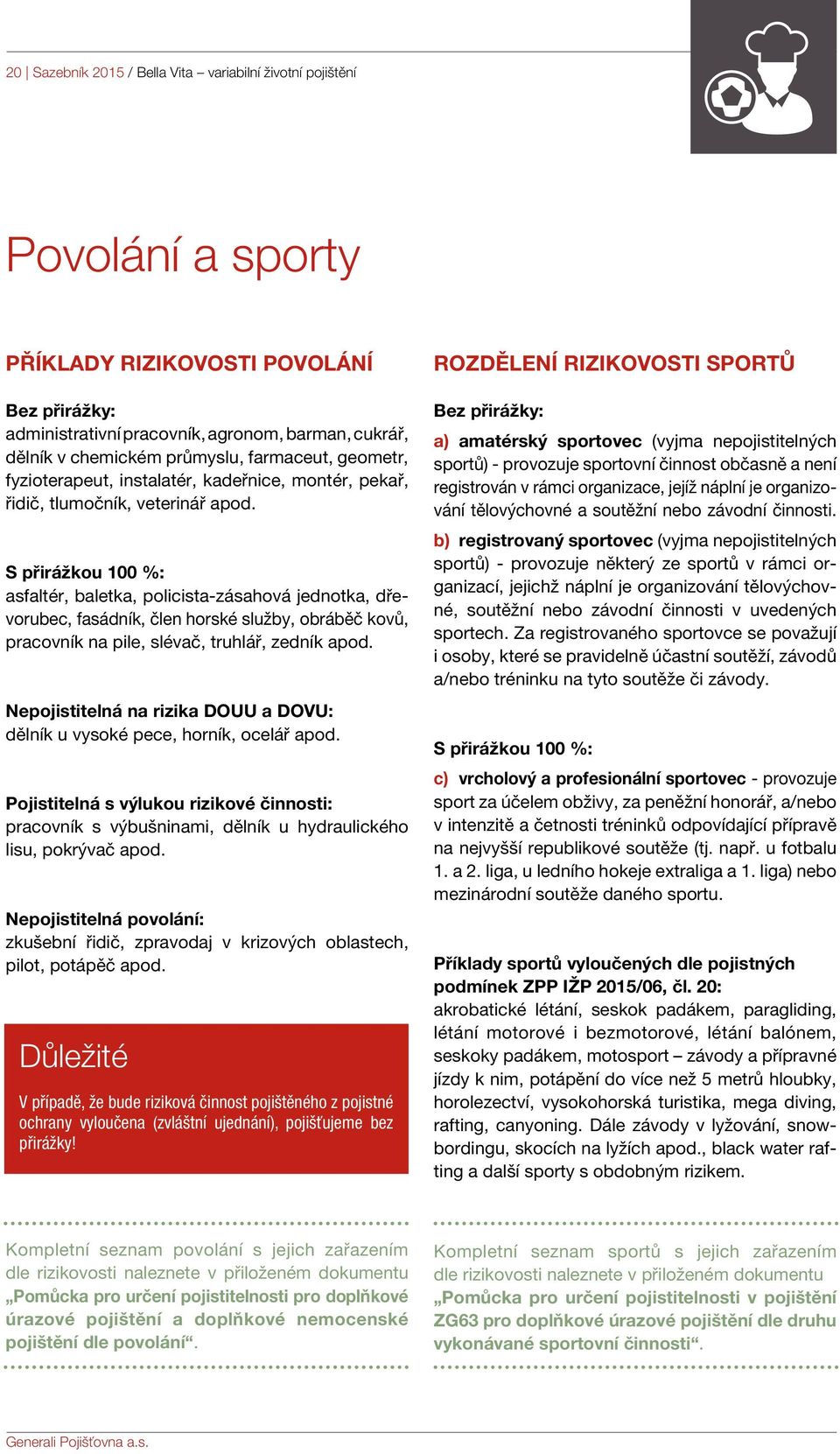 S přirážkou 100 %: asfaltér, baletka, policista-zásahová jednotka, dřevorubec, fasádník, člen horské služby, obráběč kovů, pracovník na pile, slévač, truhlář, zedník apod.