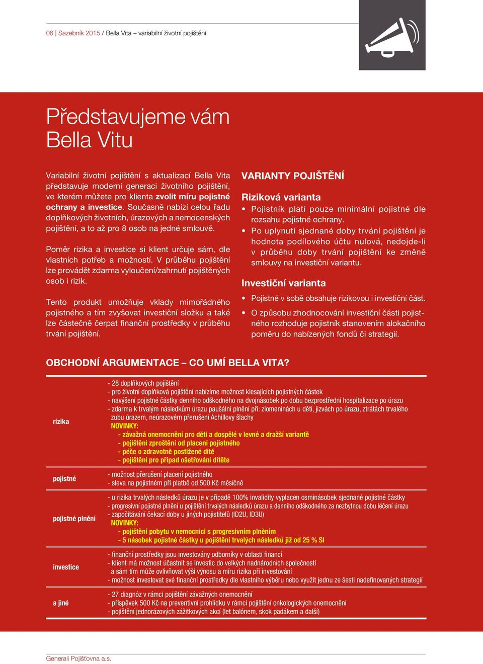 Poměr rizika a investice si klient určuje sám, dle vlastních potřeb a možností. V průběhu pojištění lze provádět zdarma vyloučení/zahrnutí pojištěných osob i rizik.
