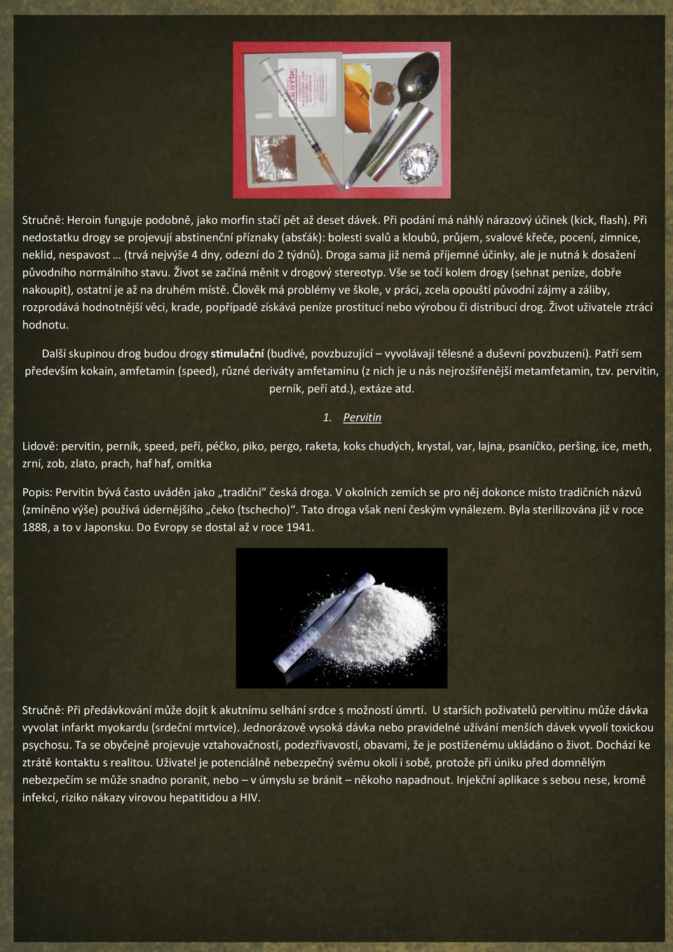 Droga sama již nemá příjemné účinky, ale je nutná k dosažení původního normálního stavu. Život se začíná měnit v drogový stereotyp.