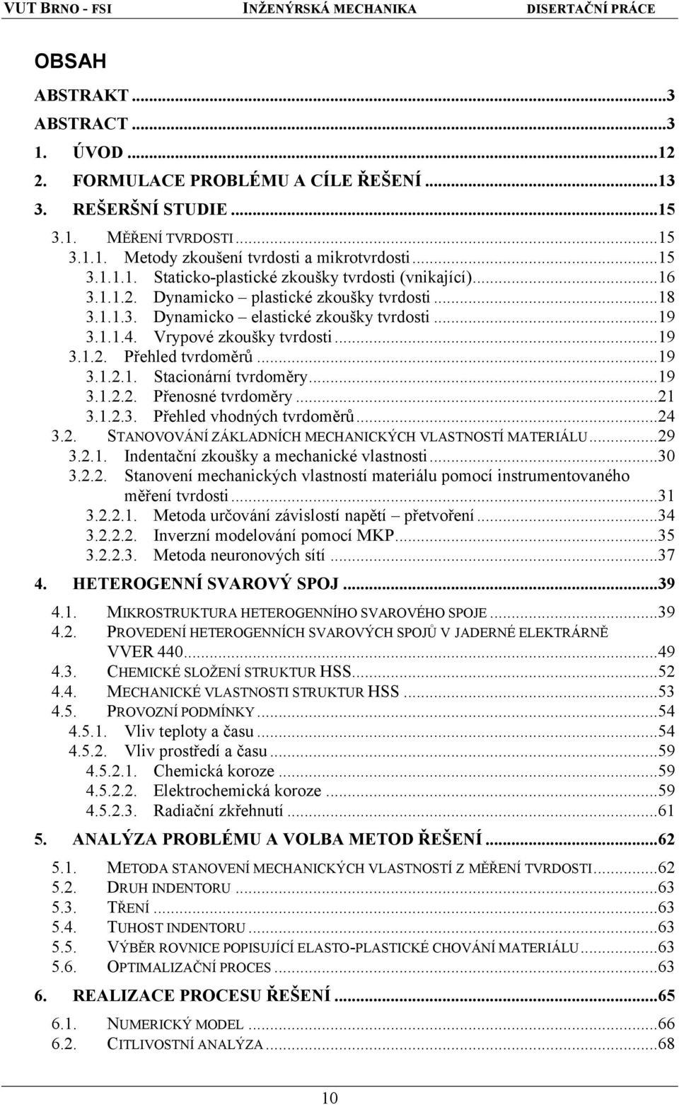 .. 19 3.1.2.2. Přenosné tvrdoměry... 21 3.1.2.3. Přehled vhodných tvrdoměrů... 24 3.2. STANOVOVÁNÍ ZÁKLADNÍCH MECHANICKÝCH VLASTNOSTÍ MATERIÁLU... 29 3.2.1. Indentační zkoušky a mechanické vlastnosti.