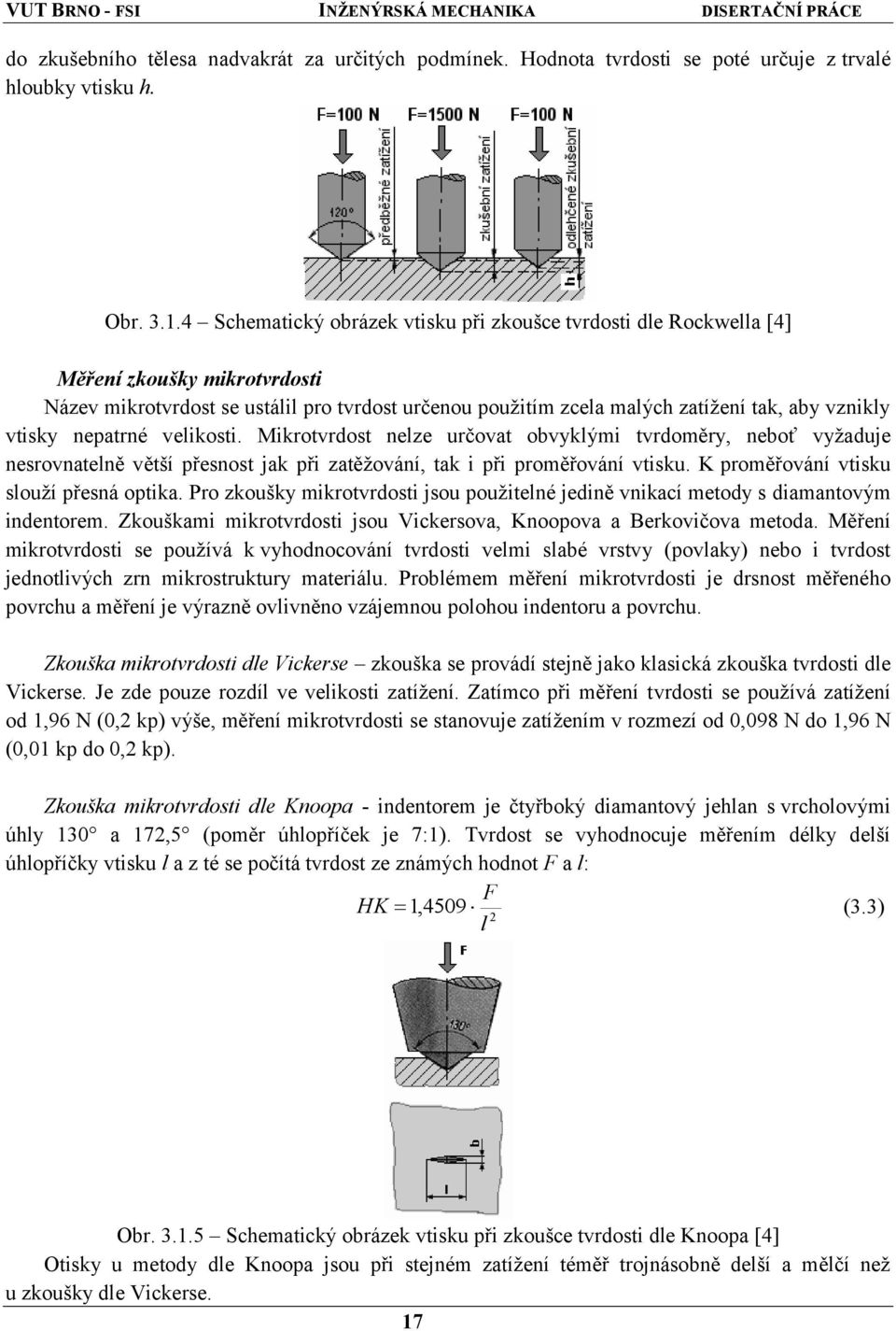 vtisky nepatrné velikosti. Mikrotvrdost nelze určovat obvyklými tvrdoměry, neboť vyžaduje nesrovnatelně větší přesnost jak při zatěžování, tak i při proměřování vtisku.