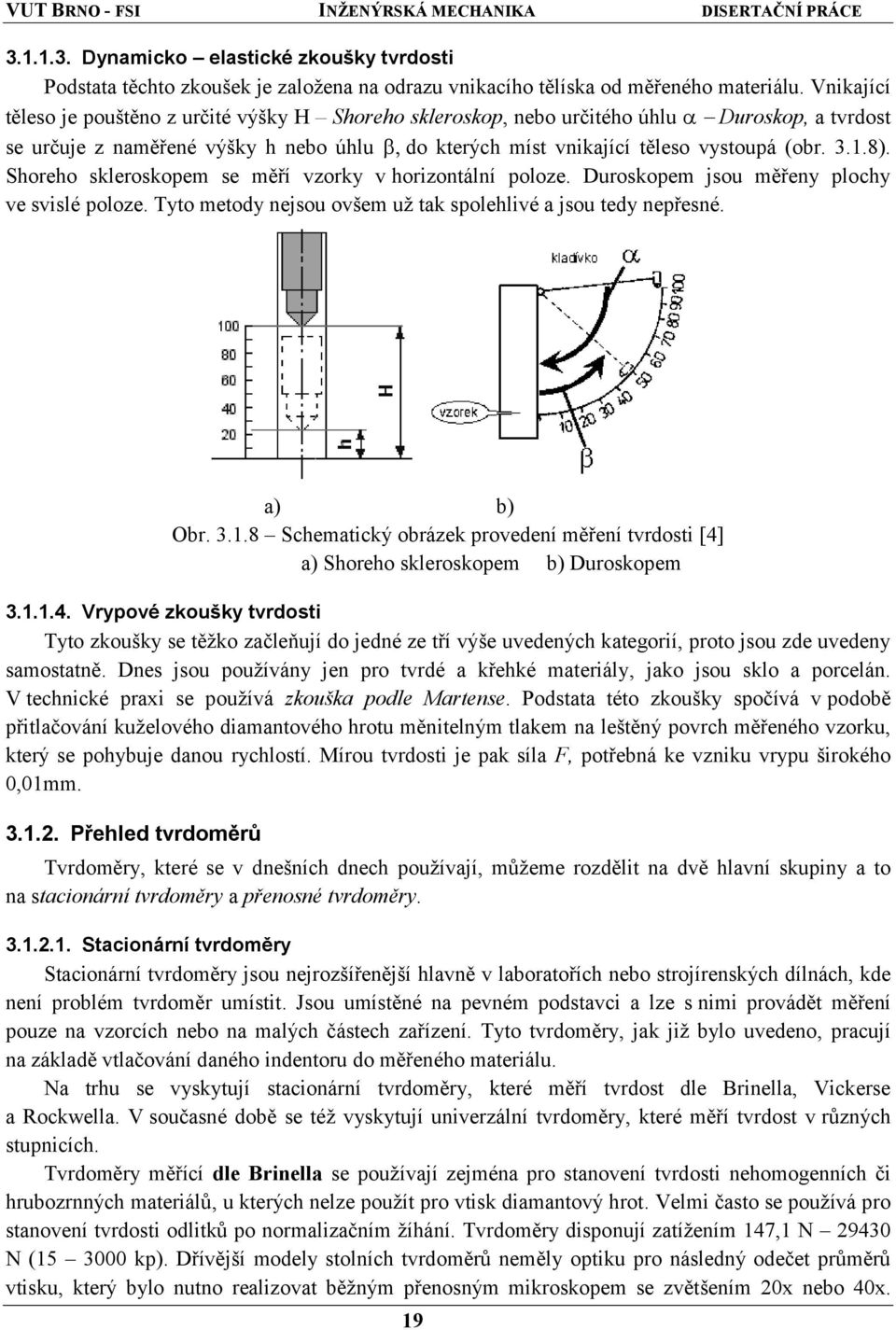 Shoreho skleroskopem se měří vzorky v horizontální poloze. Duroskopem jsou měřeny plochy ve svislé poloze. Tyto metody nejsou ovšem už tak spolehlivé a jsou tedy nepřesné. a) b) Obr. 3.1.
