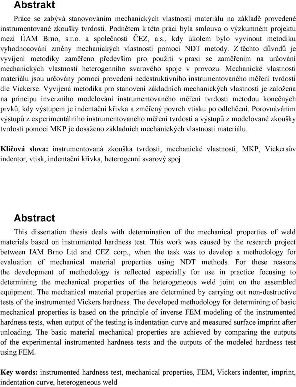 Z těchto důvodů je vyvíjení metodiky zaměřeno především pro použití v praxi se zaměřením na určování mechanických vlastností heterogenního svarového spoje v provozu.