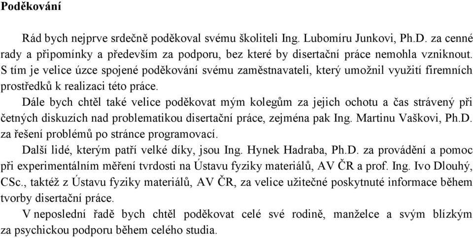 Dále bych chtěl také velice poděkovat mým kolegům za jejich ochotu a čas strávený při četných diskuzích nad problematikou disertační práce, zejména pak Ing. Martinu Vaškovi, Ph.D. za řešení problémů po stránce programovací.