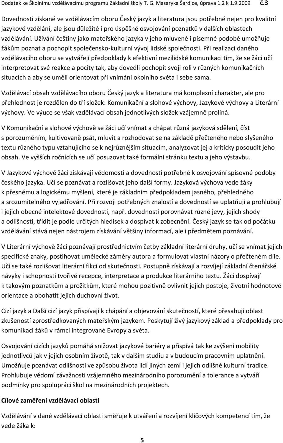 Při realizaci daného vzdělávacího oboru se vytvářejí předpoklady k efektivní mezilidské komunikaci tím, že se žáci učí interpretovat své reakce a pocity tak, aby dovedli pochopit svoji roli v různých