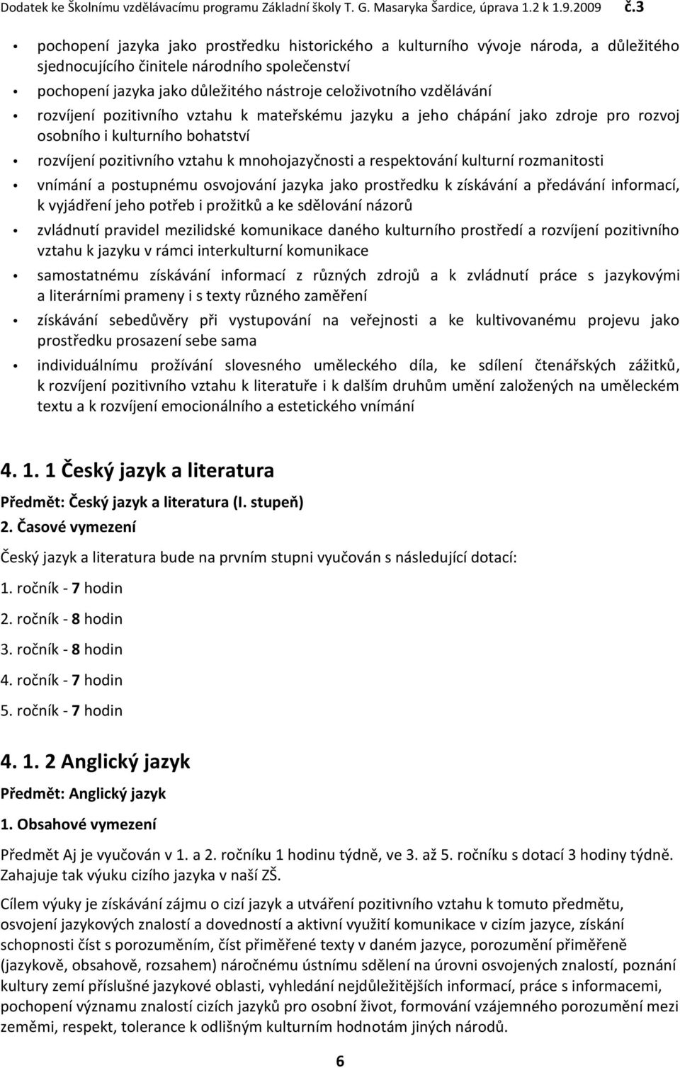 kulturní rozmanitosti vnímání a postupnému osvojování jazyka jako prostředku k získávání a předávání informací, k vyjádření jeho potřeb i prožitků a ke sdělování názorů zvládnutí pravidel mezilidské