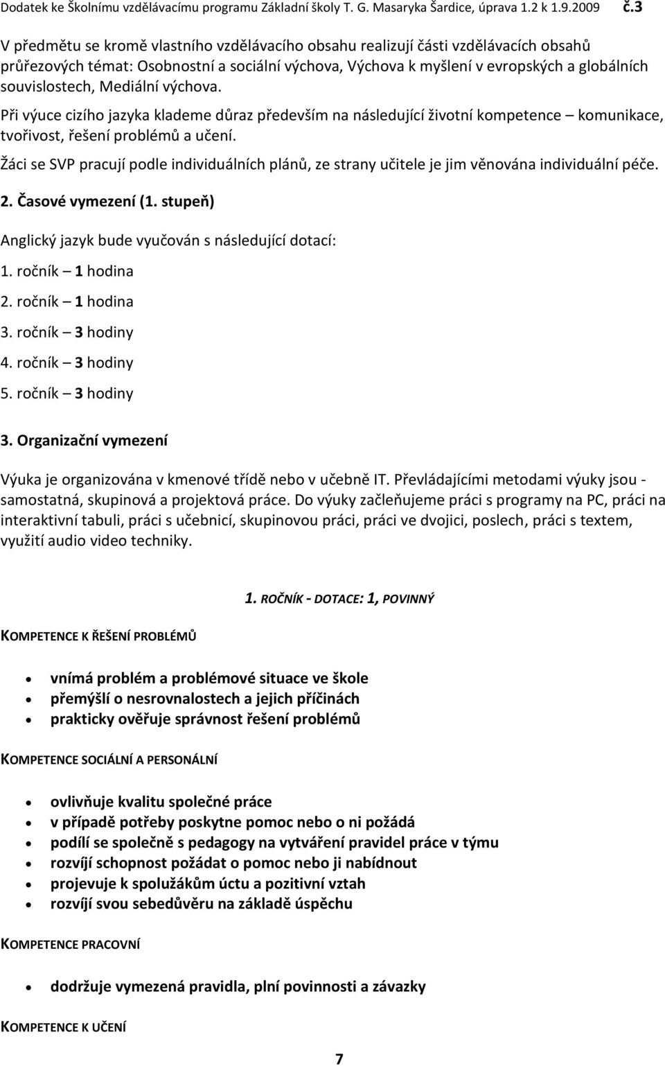 Žáci se SVP pracují podle individuálních plánů, ze strany učitele je jim věnována individuální péče. 2. Časové vymezení (1. stupeň) Anglický jazyk bude vyučován s následující dotací: 1.