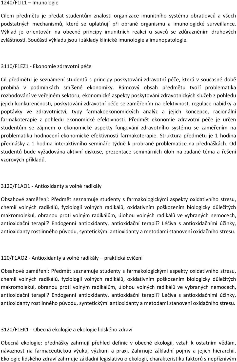 3110/F1EZ1 - Ekonomie zdravotní péče Cíl předmětu je seznámení studentů s principy poskytování zdravotní péče, která v současné době probíhá v podmínkách smíšené ekonomiky.