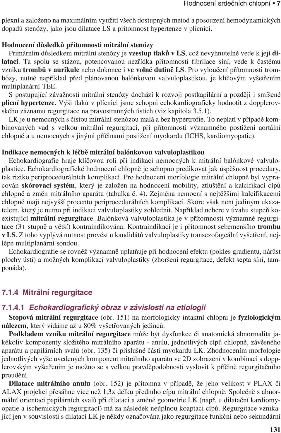 Ta spolu se stázou, potencovanou nezřídka přítomností fibrilace síní, vede k častému vzniku trombů v aurikule nebo dokonce i ve volné dutině LS.
