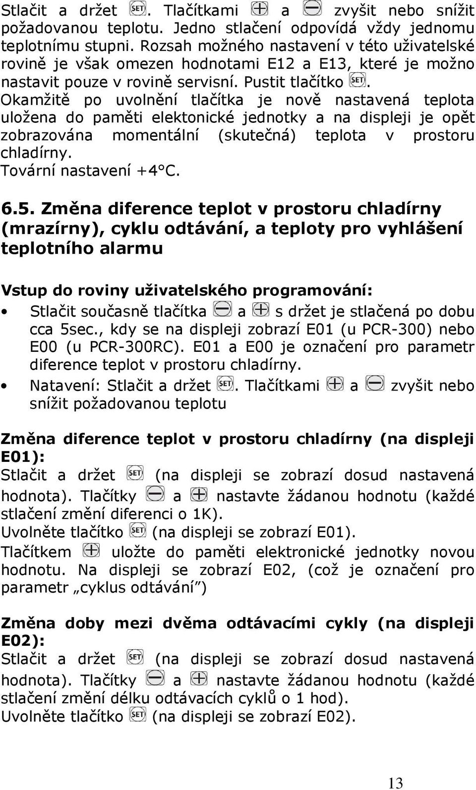 Okamžitě po uvolnění tlačítka je nově nastavená teplota uložena do paměti elektonické jednotky a na displeji je opět zobrazována momentální (skutečná) teplota v prostoru chladírny.