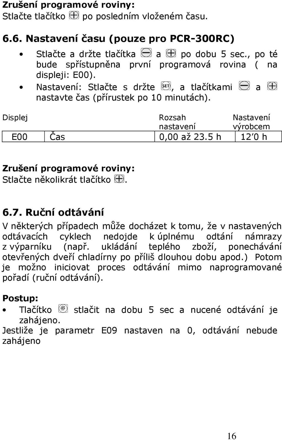 Displej Rozsah Nastavení nastavení výrobcem E00 Čas 0,00 až 23.5 h 12 0 h Zrušení programové roviny: Stlačte několikrát tlačítko. 6.7.