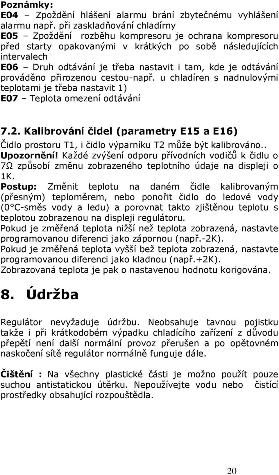 je odtávání prováděno přirozenou cestou-např. u chladíren s nadnulovými teplotami je třeba nastavit 1) E07 Teplota omezení odtávání 7.2.