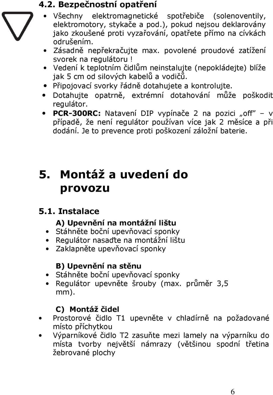 Vedení k teplotním čidlům neinstalujte (nepokládejte) blíže jak 5 cm od silových kabelů a vodičů. Připojovací svorky řádně dotahujete a kontrolujte.