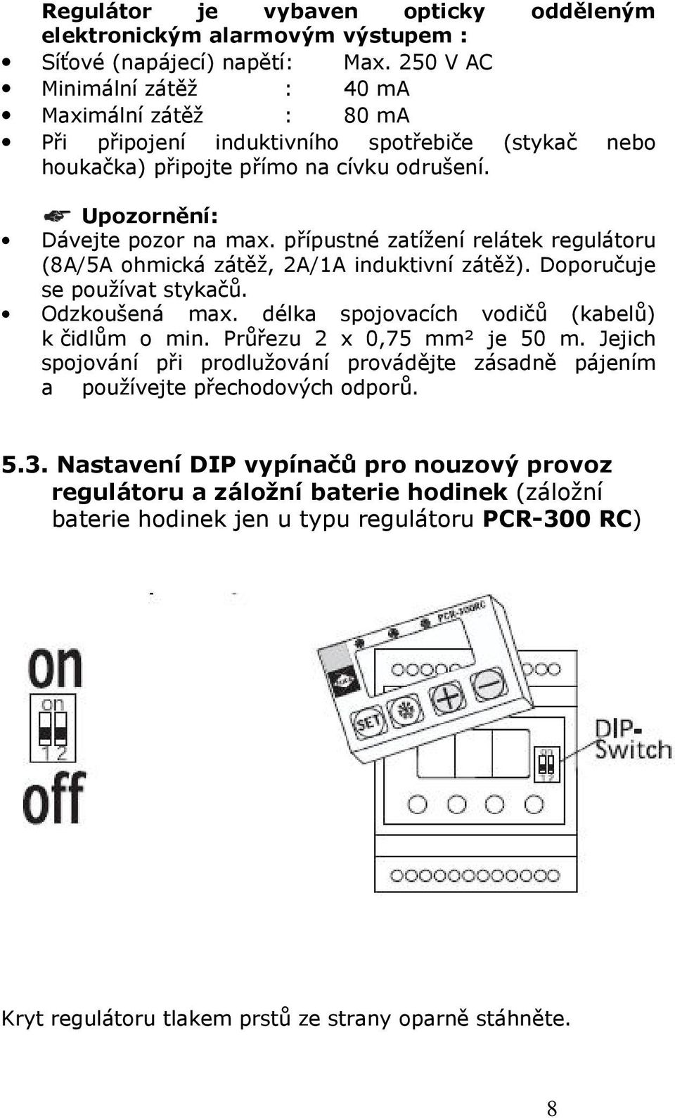 přípustné zatížení relátek regulátoru (8A/5A ohmická zátěž, 2A/1A induktivní zátěž). Doporučuje se používat stykačů. Odzkoušená max. délka spojovacích vodičů (kabelů) k čidlům o min.