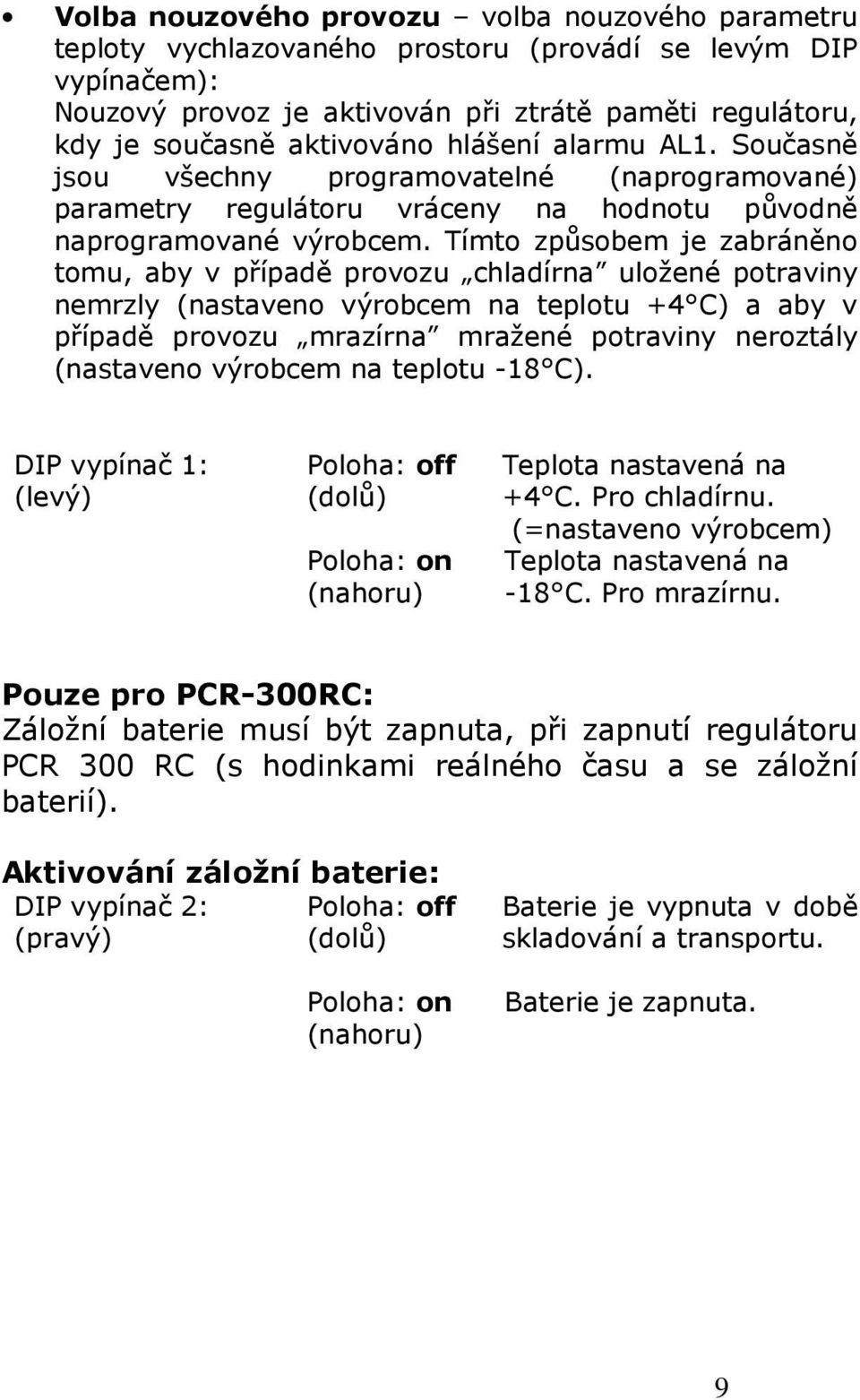 Tímto způsobem je zabráněno tomu, aby v případě provozu chladírna uložené potraviny nemrzly (nastaveno výrobcem na teplotu +4 C) a aby v případě provozu mrazírna mražené potraviny neroztály