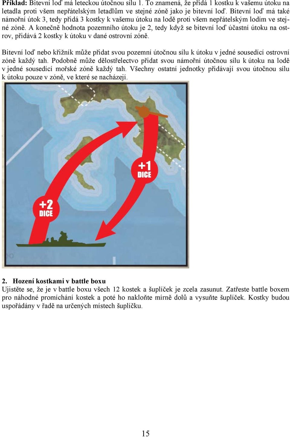 A konečně hodnota pozemního útoku je 2, tedy když se bitevní loď účastní útoku na ostrov, přidává 2 kostky k útoku v dané ostrovní zóně.