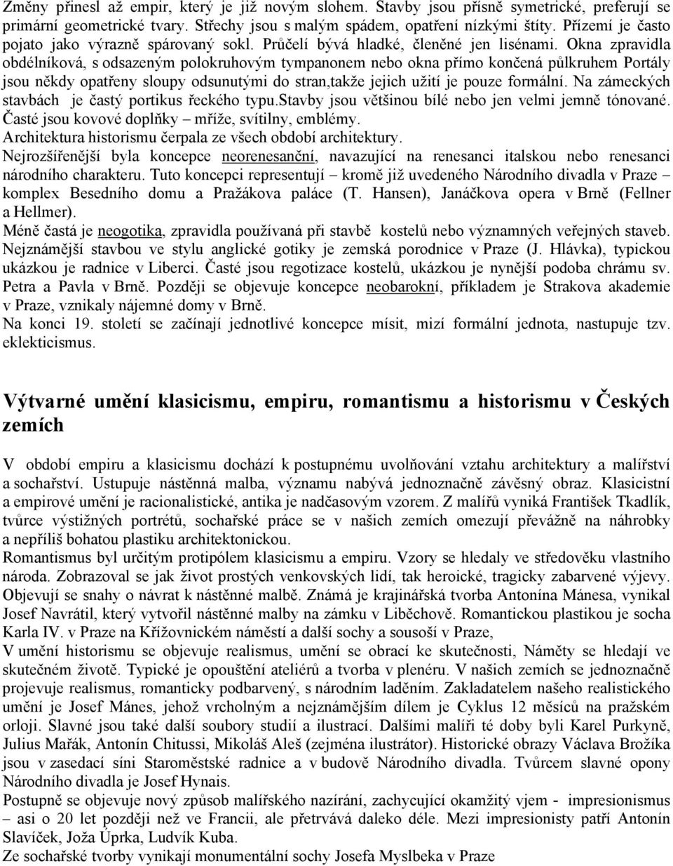 Okna zpravidla obdélníková, s odsazeným polokruhovým tympanonem nebo okna přímo končená půlkruhem Portály jsou někdy opatřeny sloupy odsunutými do stran,takže jejich užití je pouze formální.