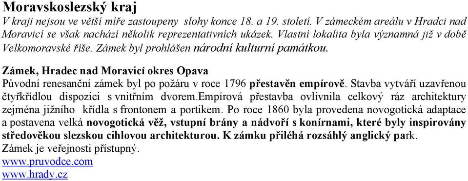 Zámek, Hradec nad Moravicí okres Opava Původní renesanční zámek byl po požáru v roce 1796 přestavěn empírově. Stavba vytváří uzavřenou čtyřkřídlou dispozici s vnitřním dvorem.